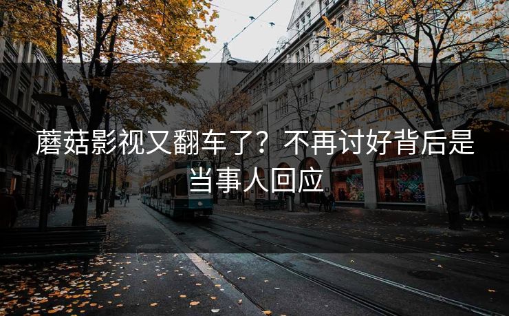 蘑菇影视又翻车了？不再讨好背后是当事人回应