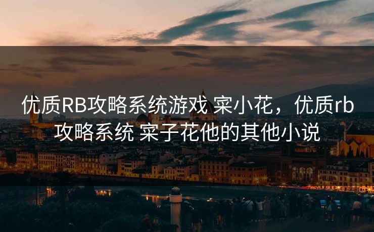 优质RB攻略系统游戏 寀小花，优质rb攻略系统 寀子花他的其他小说