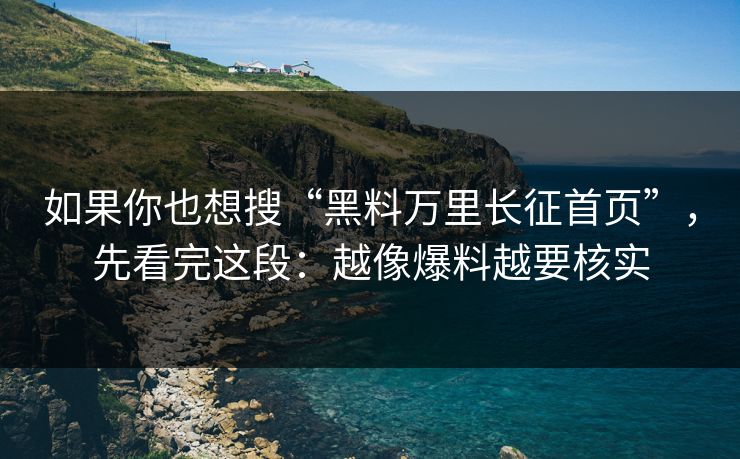 如果你也想搜“黑料万里长征首页”，先看完这段：越像爆料越要核实